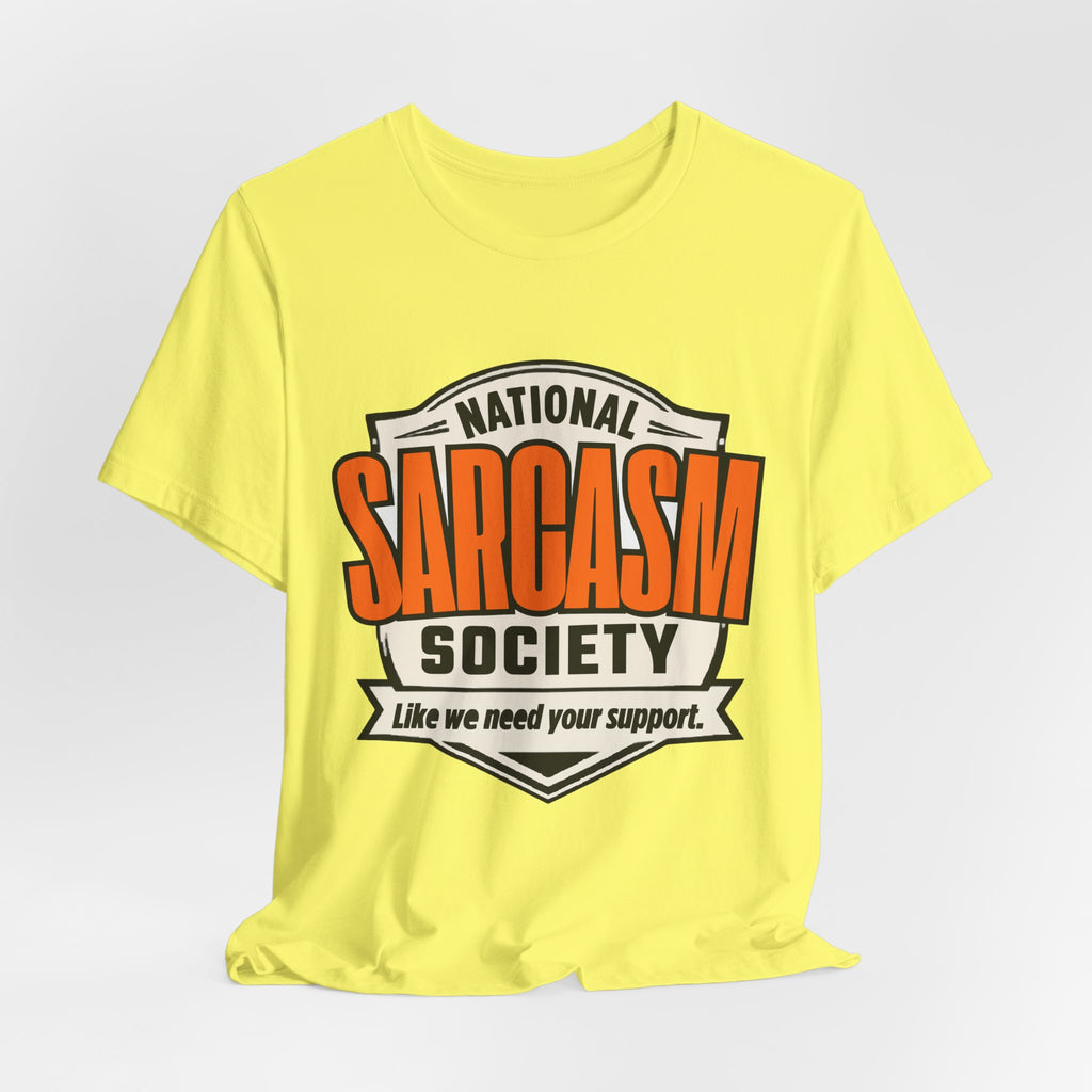 National Sarcasm Society Shirt - Funny Sarcastic Tee - Like We Need Your Support