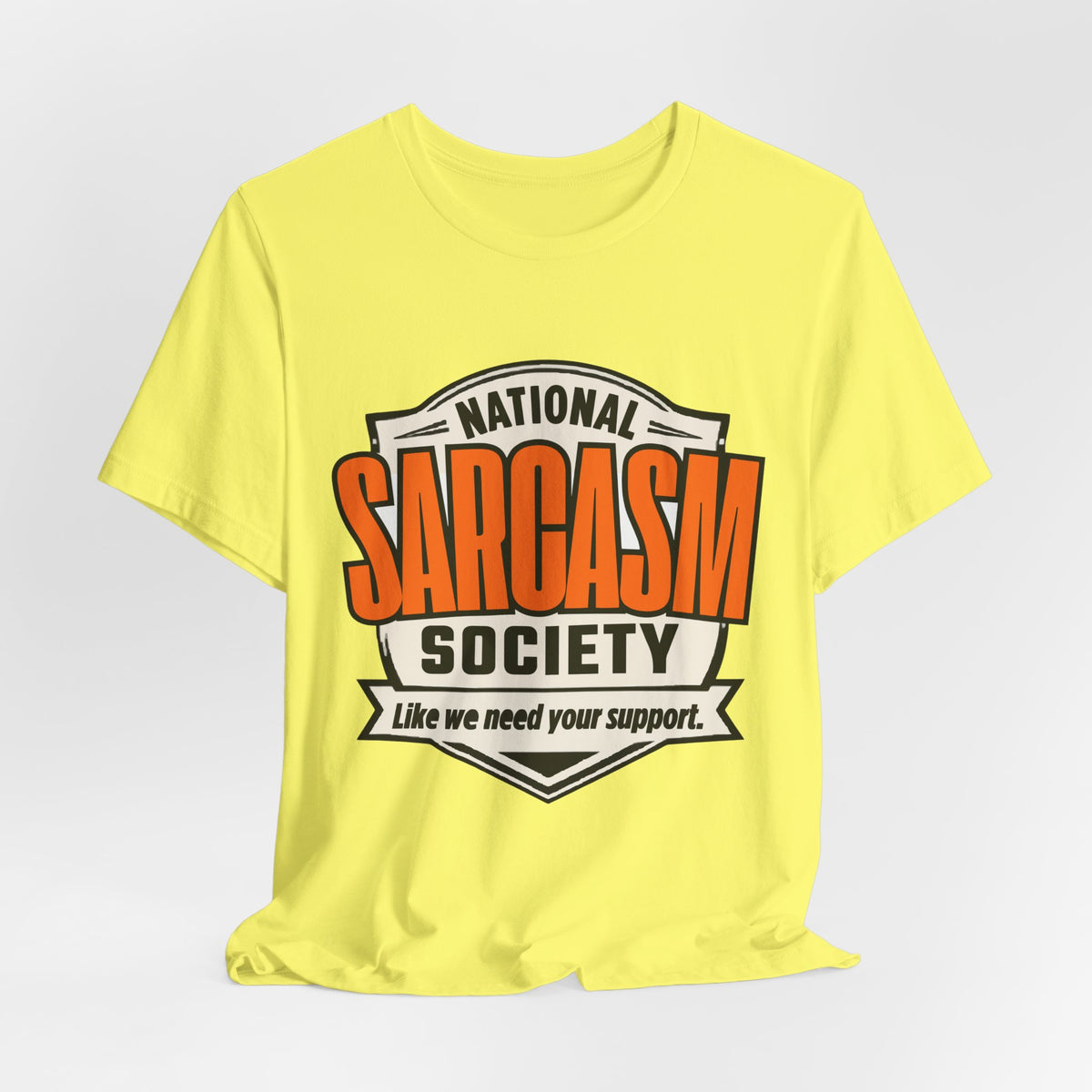 National Sarcasm Society Shirt - Funny Sarcastic Tee - Like We Need Your Support