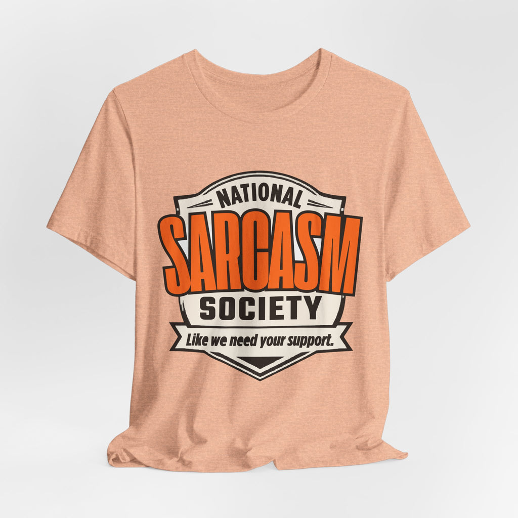 National Sarcasm Society Shirt - Funny Sarcastic Tee - Like We Need Your Support