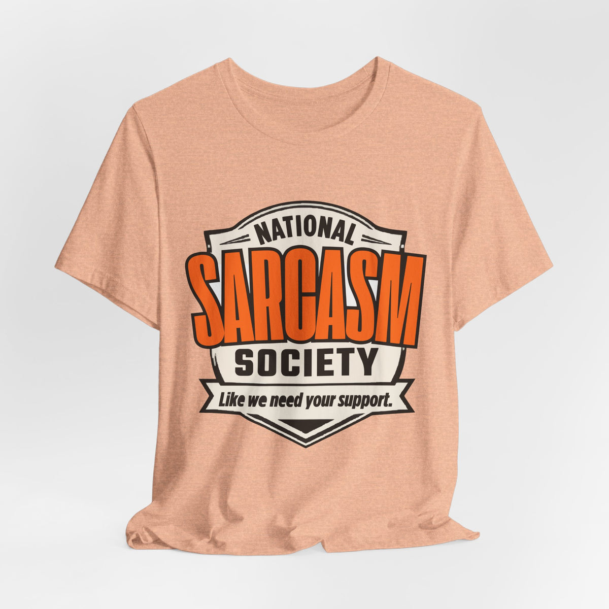 National Sarcasm Society Shirt - Funny Sarcastic Tee - Like We Need Your Support
