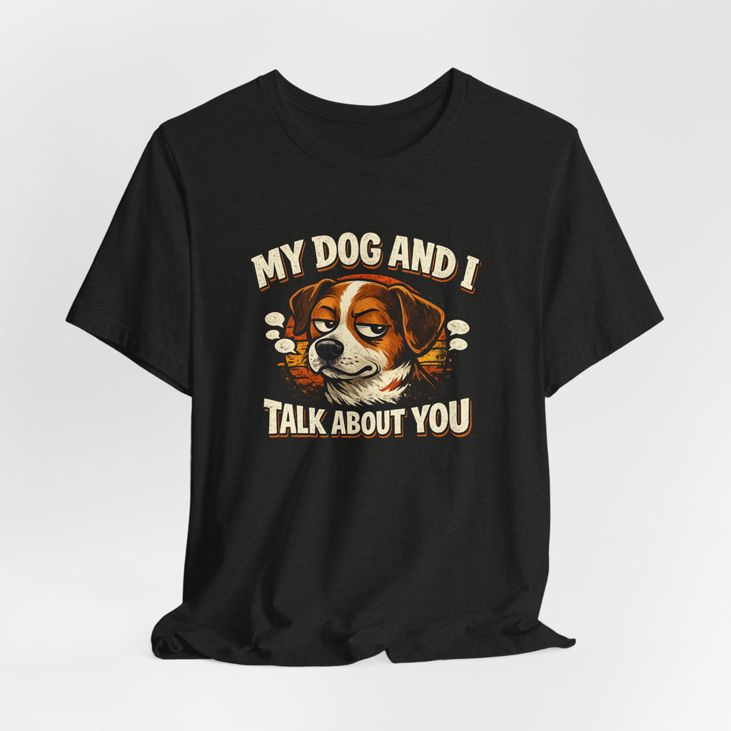 My Dog And I Talk About You Shirt, Funny Dog Mom Tee, Dog Lover Gift