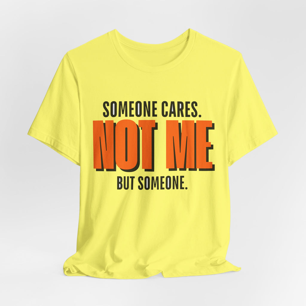 Someone Cares Not Me Shirt - Funny Sarcastic Tee