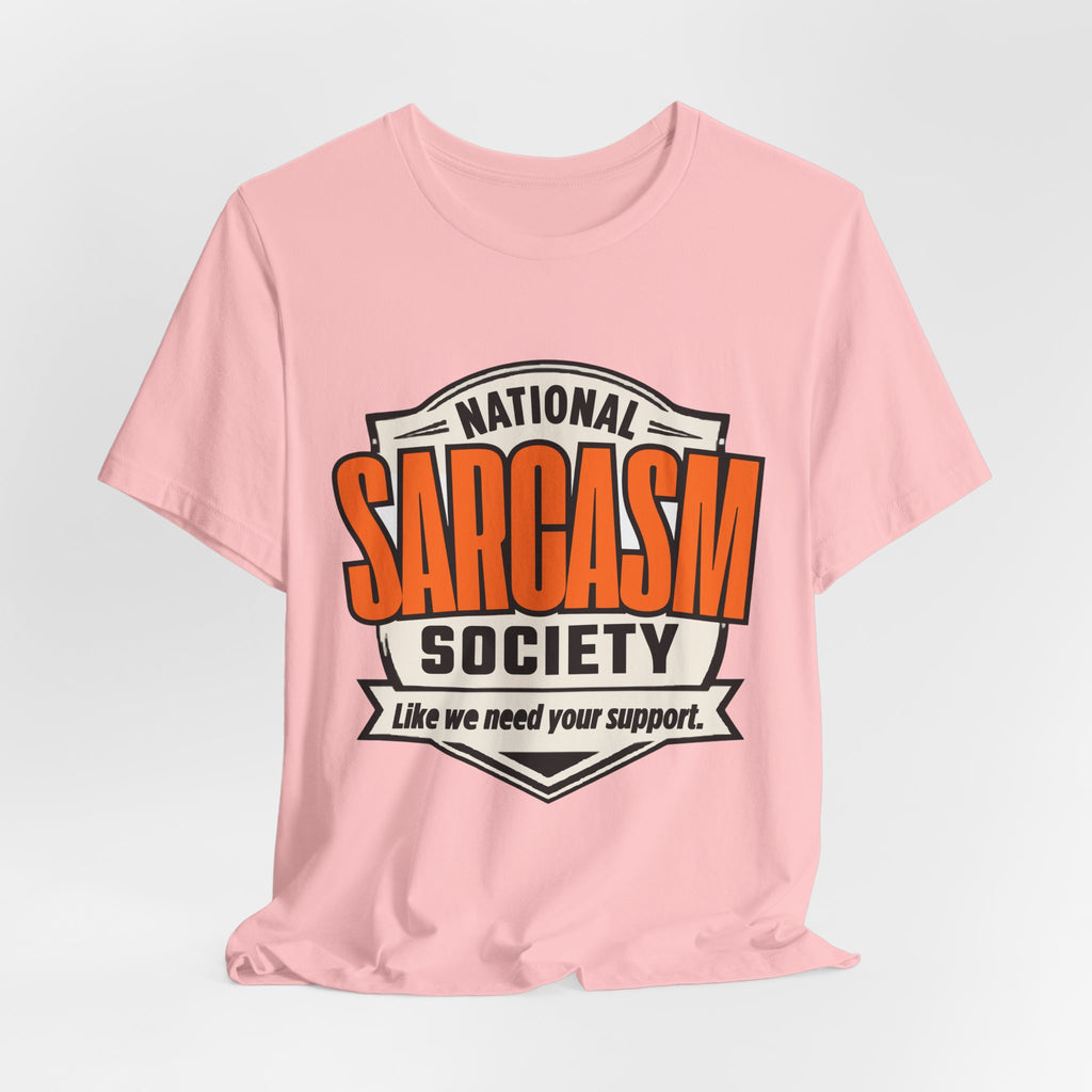 National Sarcasm Society Shirt - Funny Sarcastic Tee - Like We Need Your Support