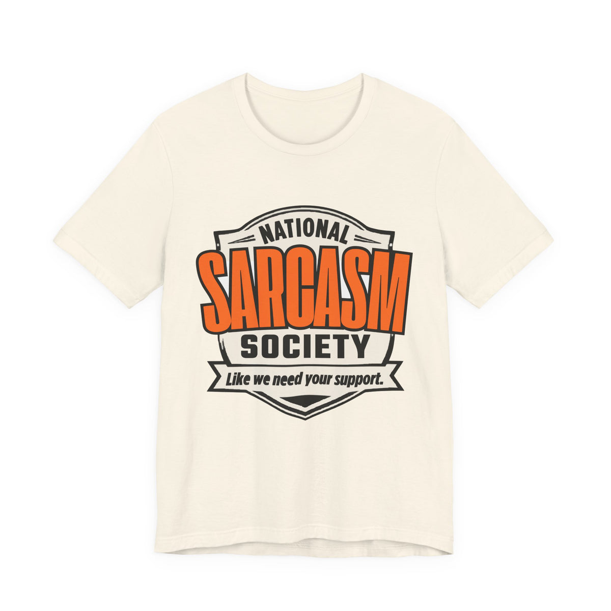 National Sarcasm Society Shirt - Funny Sarcastic Tee - Like We Need Your Support