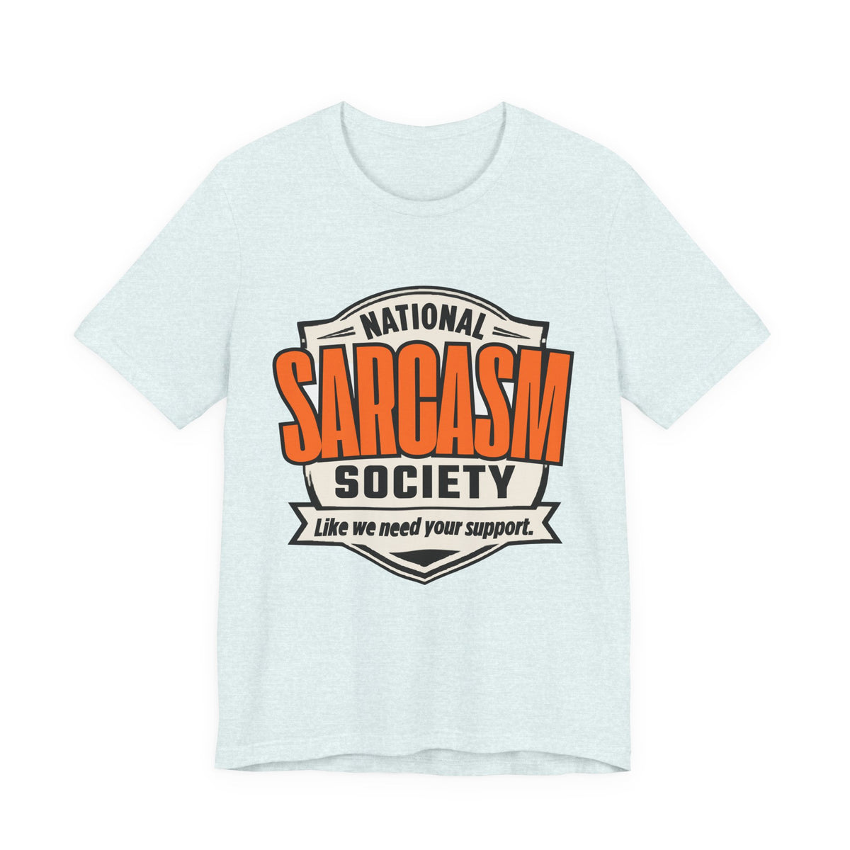 National Sarcasm Society Shirt - Funny Sarcastic Tee - Like We Need Your Support