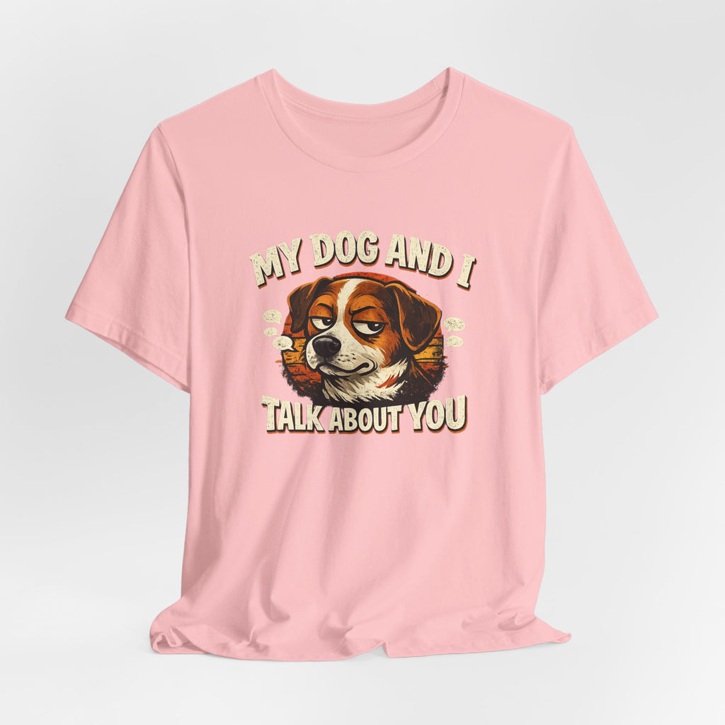My Dog And I Talk About You Shirt, Funny Dog Mom Tee, Dog Lover Gift