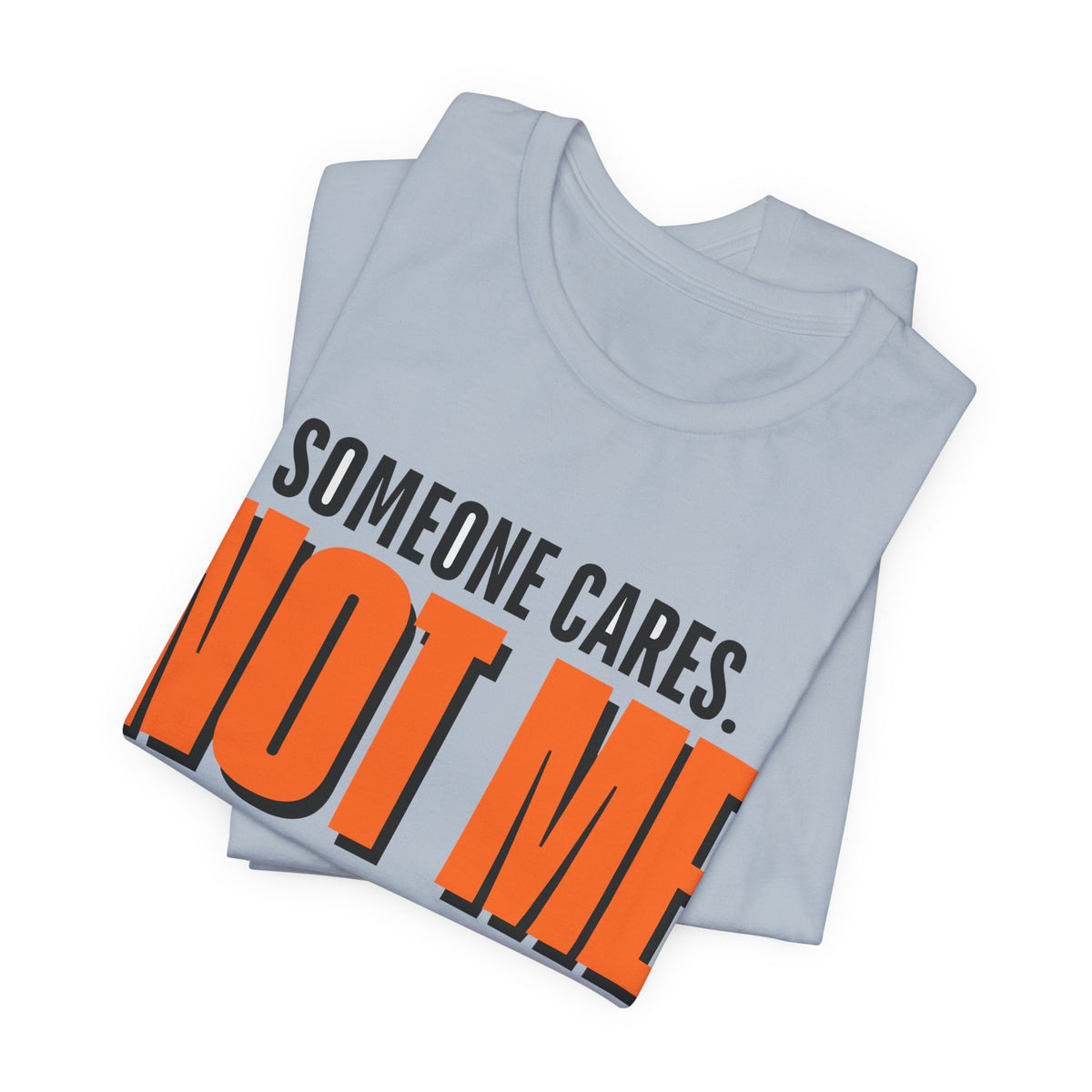 Someone Cares Not Me Shirt - Funny Sarcastic Tee