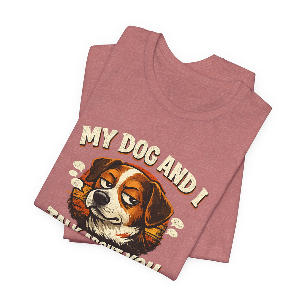My Dog And I Talk About You Shirt, Funny Dog Mom Tee, Dog Lover Gift
