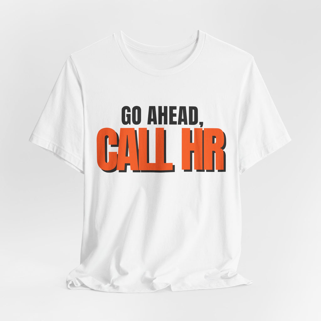Go Ahead Call HR Shirt - Funny Work Tee - Sarcastic Office Humor