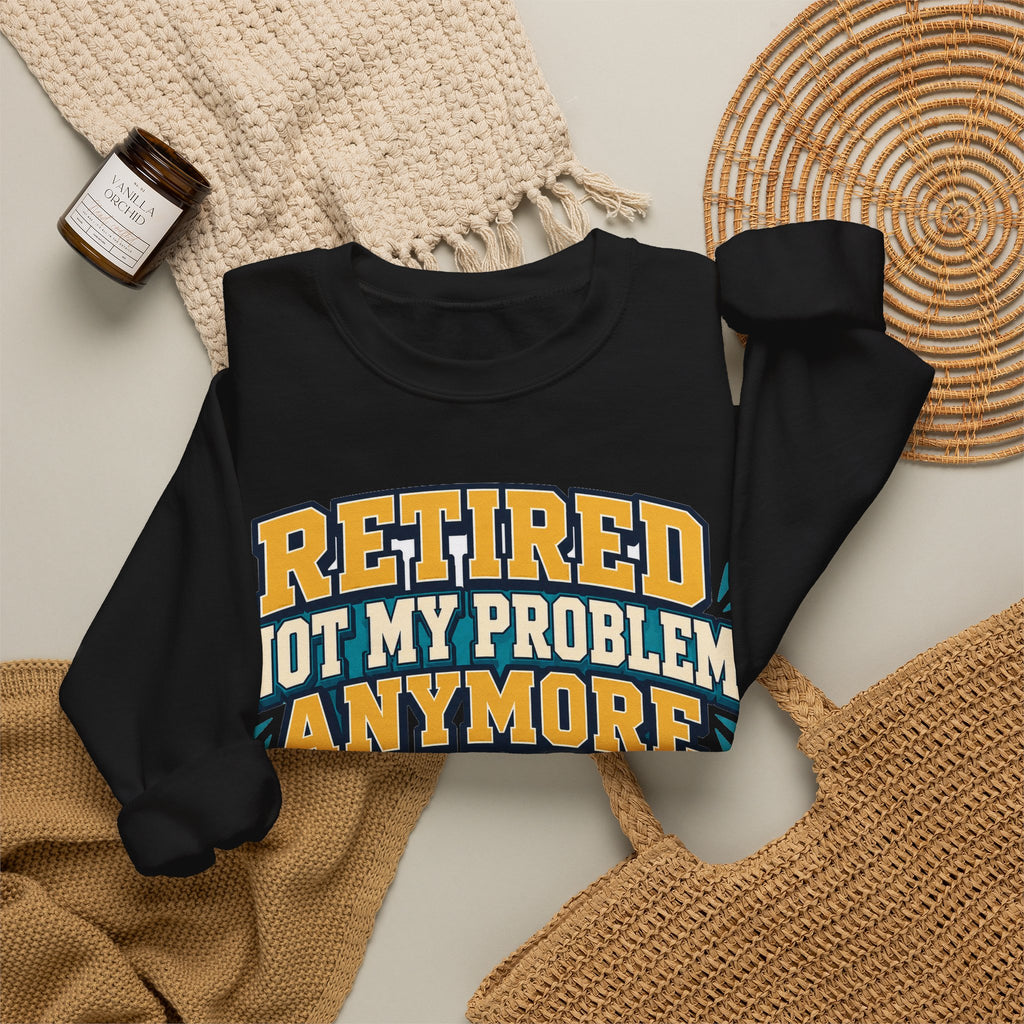 Funny Retirement Sweatshirt For Man Retired Not My Problem Anymore | Funny Retirement Sweatshirt | Sarcastic Quote Sweatshirt | Gift