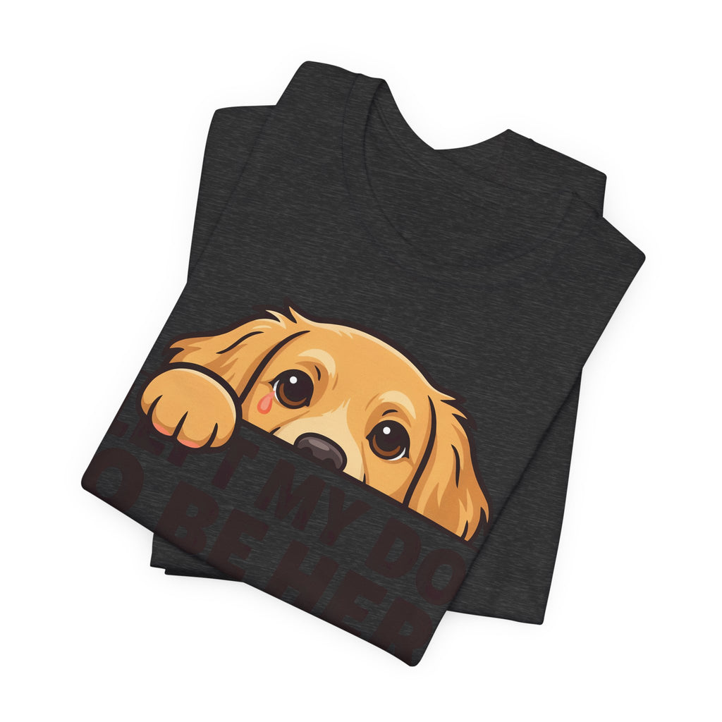 Funny Shirt Dog I Left My Dog To Be Here This Better Be Good | Funny Dog Lover Shirt | Sarcastic Quote Shirt | Gift