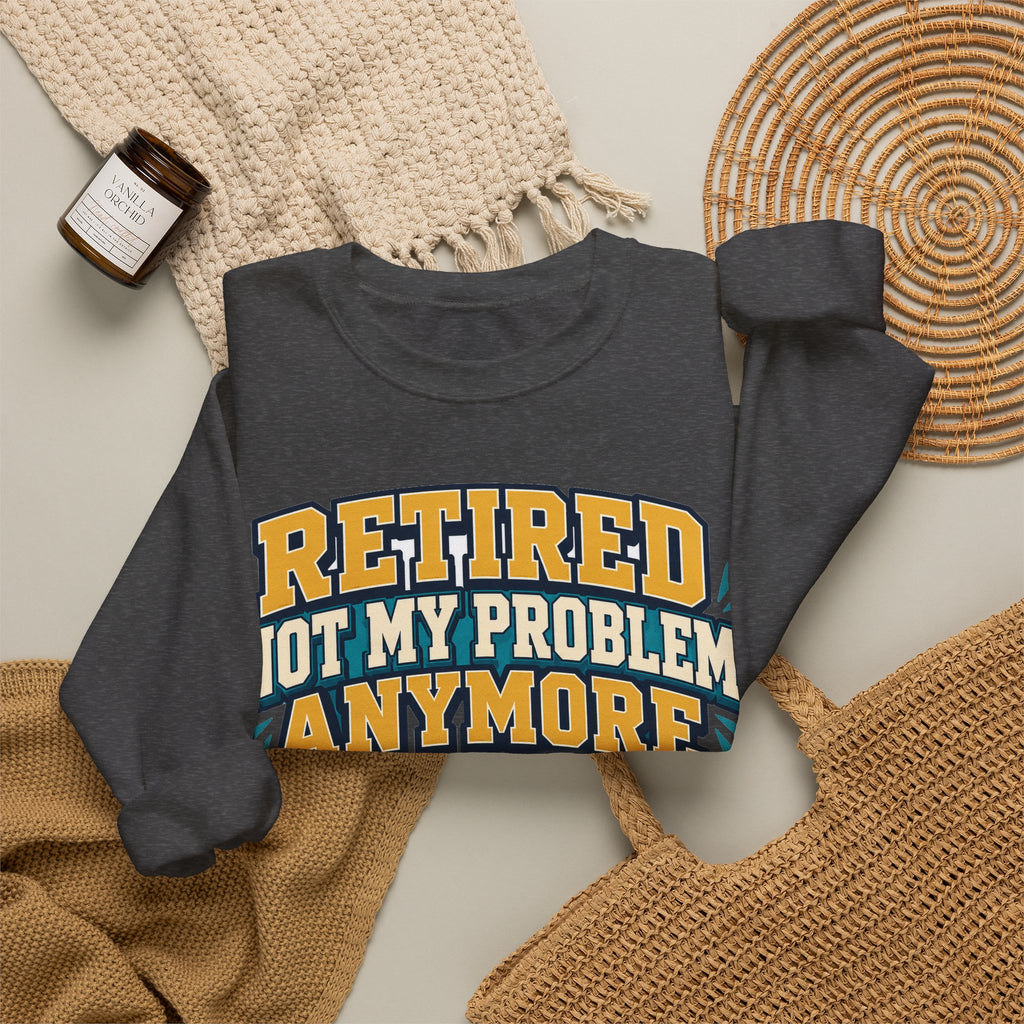 Funny Retirement Sweatshirt For Man Retired Not My Problem Anymore | Funny Retirement Sweatshirt | Sarcastic Quote Sweatshirt | Gift