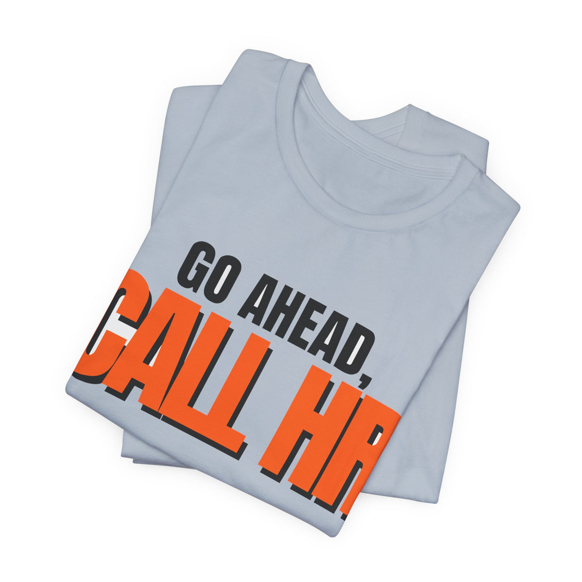 Go Ahead Call HR Shirt - Funny Work Tee - Sarcastic Office Humor