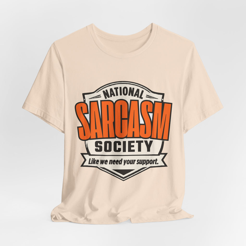 National Sarcasm Society Shirt - Funny Sarcastic Tee - Like We Need Your Support