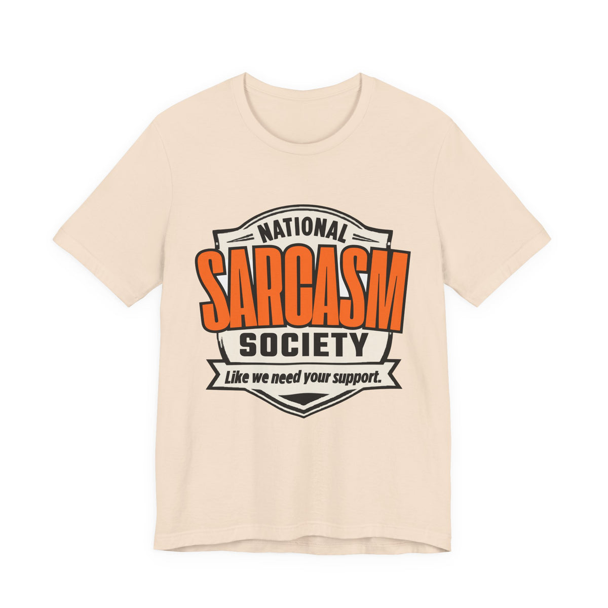 National Sarcasm Society Shirt - Funny Sarcastic Tee - Like We Need Your Support