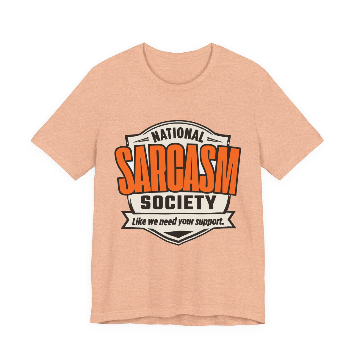 National Sarcasm Society Shirt - Funny Sarcastic Tee - Like We Need Your Support