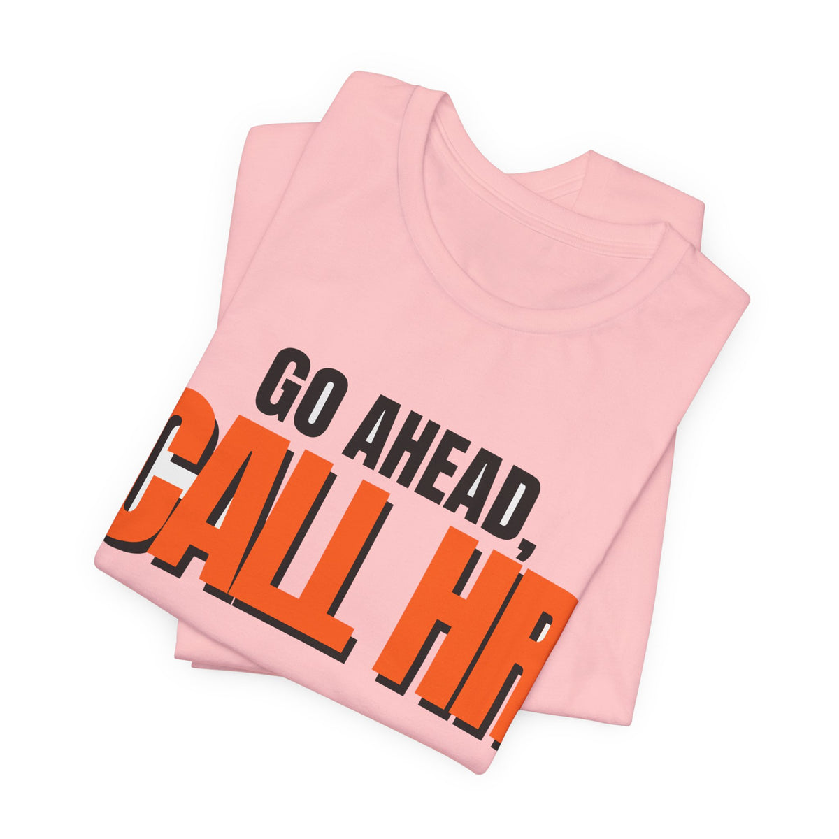 Go Ahead Call HR Shirt - Funny Work Tee - Sarcastic Office Humor