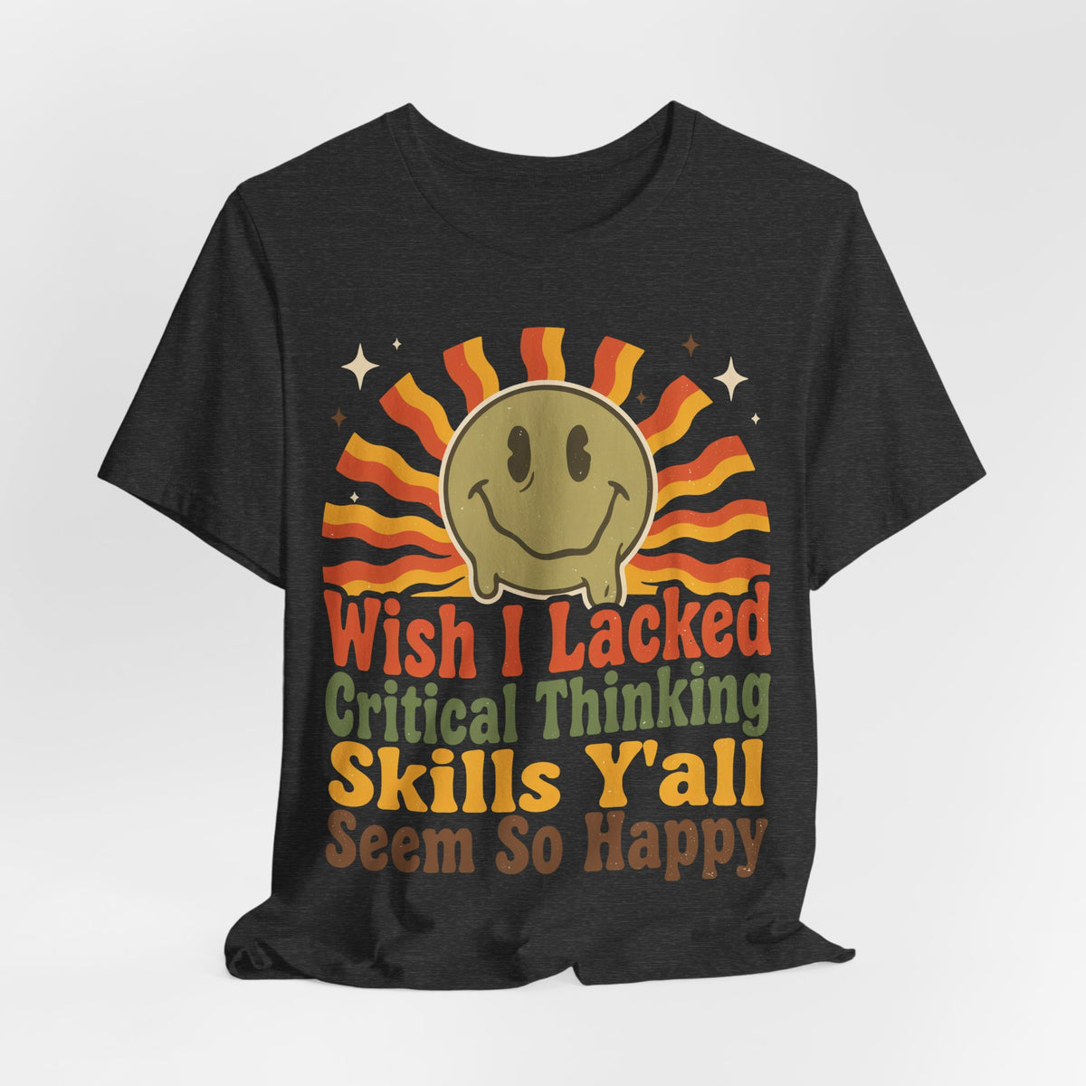 Sarcastic Shirt For Women Wish I Lacked Critical Thinking Skills Y'all Seem So Happy | Funny Sarcasm Shirt | Sarcastic Quote Shirt | Gift