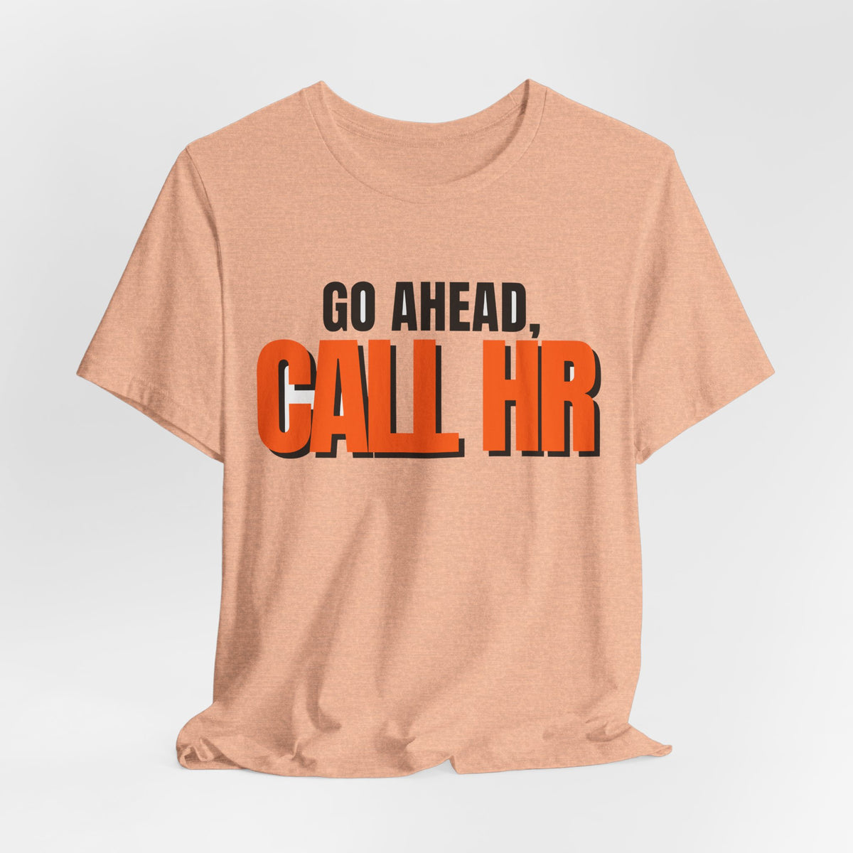 Go Ahead Call HR Shirt - Funny Work Tee - Sarcastic Office Humor