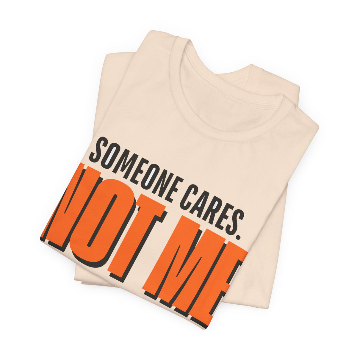 Someone Cares Not Me Shirt - Funny Sarcastic Tee