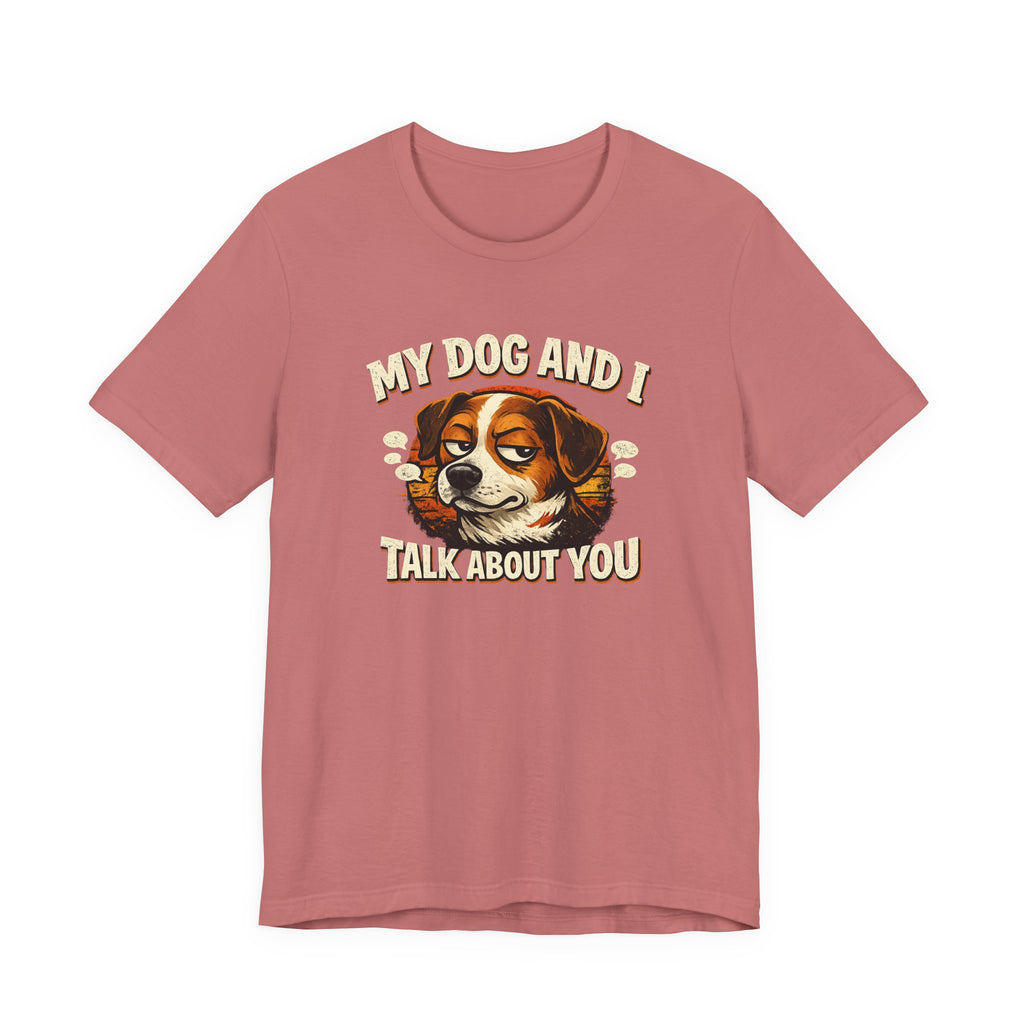My Dog And I Talk About You Shirt, Funny Dog Mom Tee, Dog Lover Gift