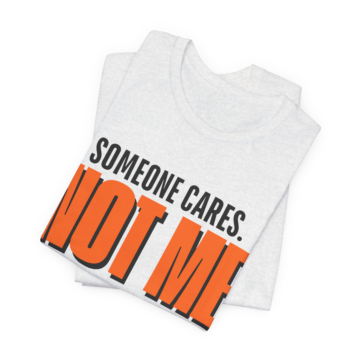 Someone Cares Not Me Shirt - Funny Sarcastic Tee