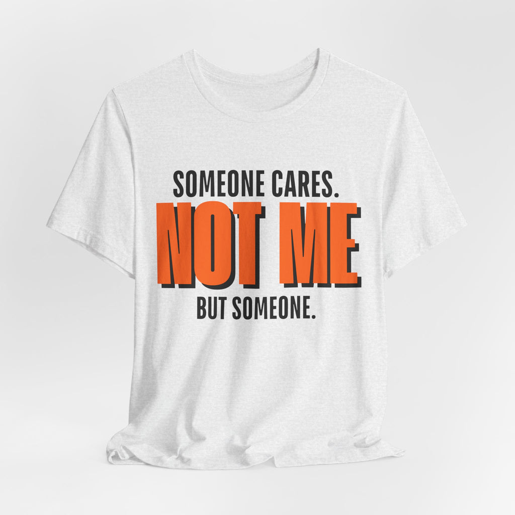 Someone Cares Not Me Shirt - Funny Sarcastic Tee