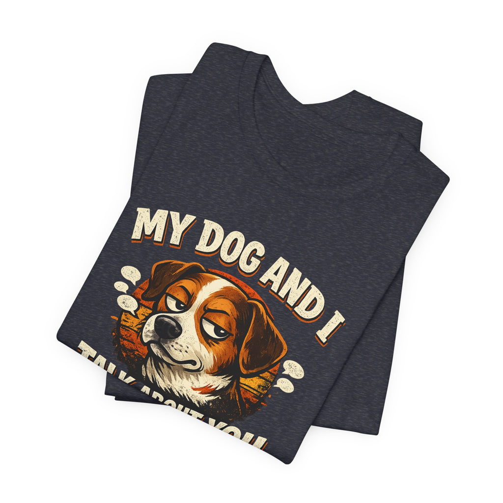 My Dog And I Talk About You Shirt, Funny Dog Mom Tee, Dog Lover Gift