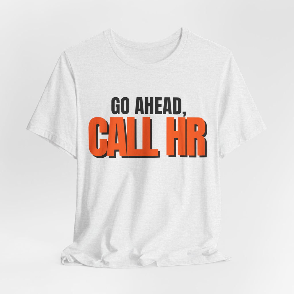 Go Ahead Call HR Shirt - Funny Work Tee - Sarcastic Office Humor