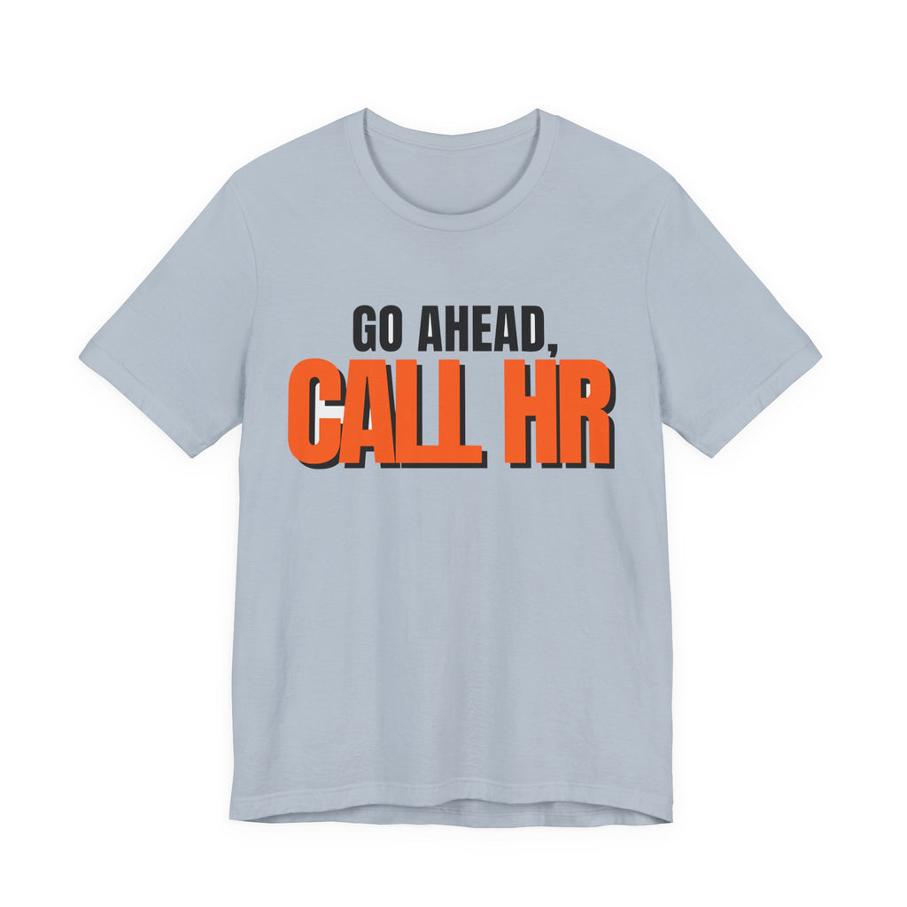 Go Ahead Call HR Shirt - Funny Work Tee - Sarcastic Office Humor