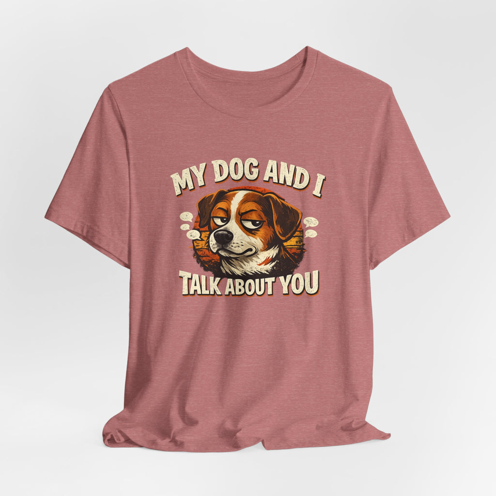 My Dog And I Talk About You Shirt, Funny Dog Mom Tee, Dog Lover Gift