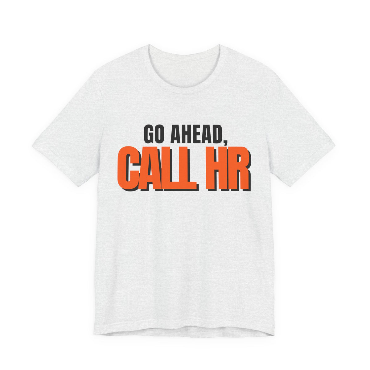 Go Ahead Call HR Shirt - Funny Work Tee - Sarcastic Office Humor