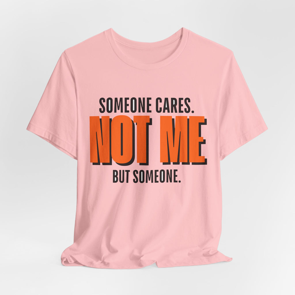 Someone Cares Not Me Shirt - Funny Sarcastic Tee
