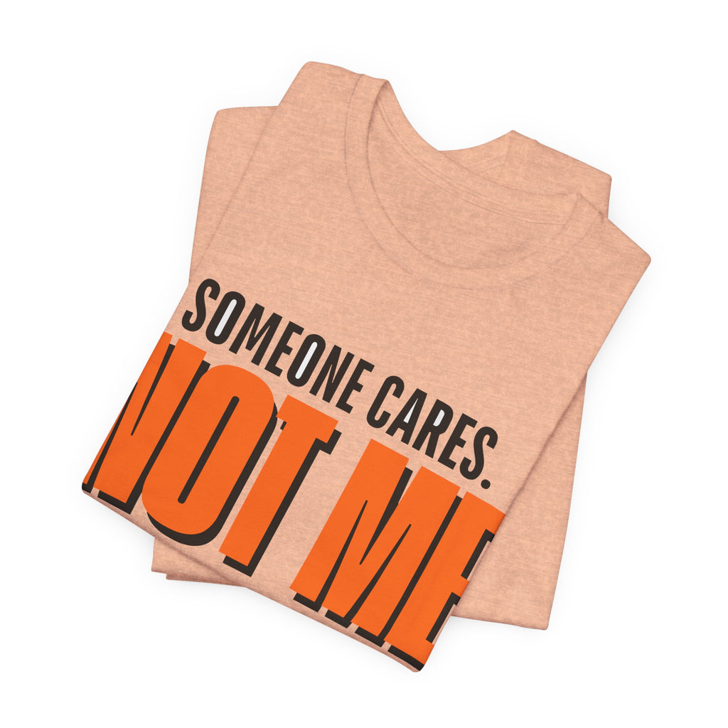 Someone Cares Not Me Shirt - Funny Sarcastic Tee