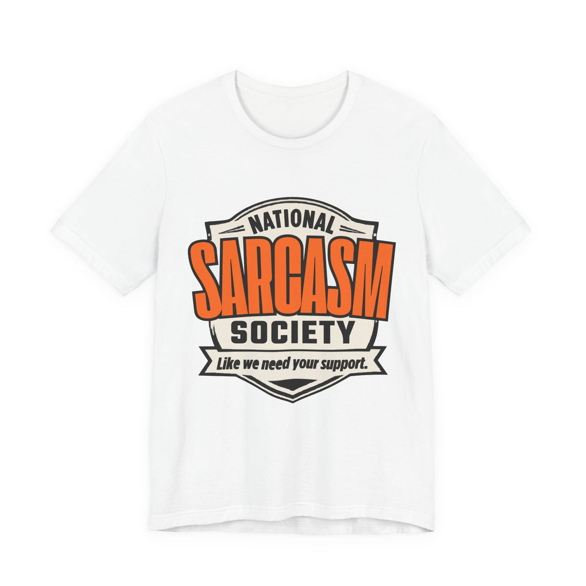 National Sarcasm Society Shirt - Funny Sarcastic Tee - Like We Need Your Support