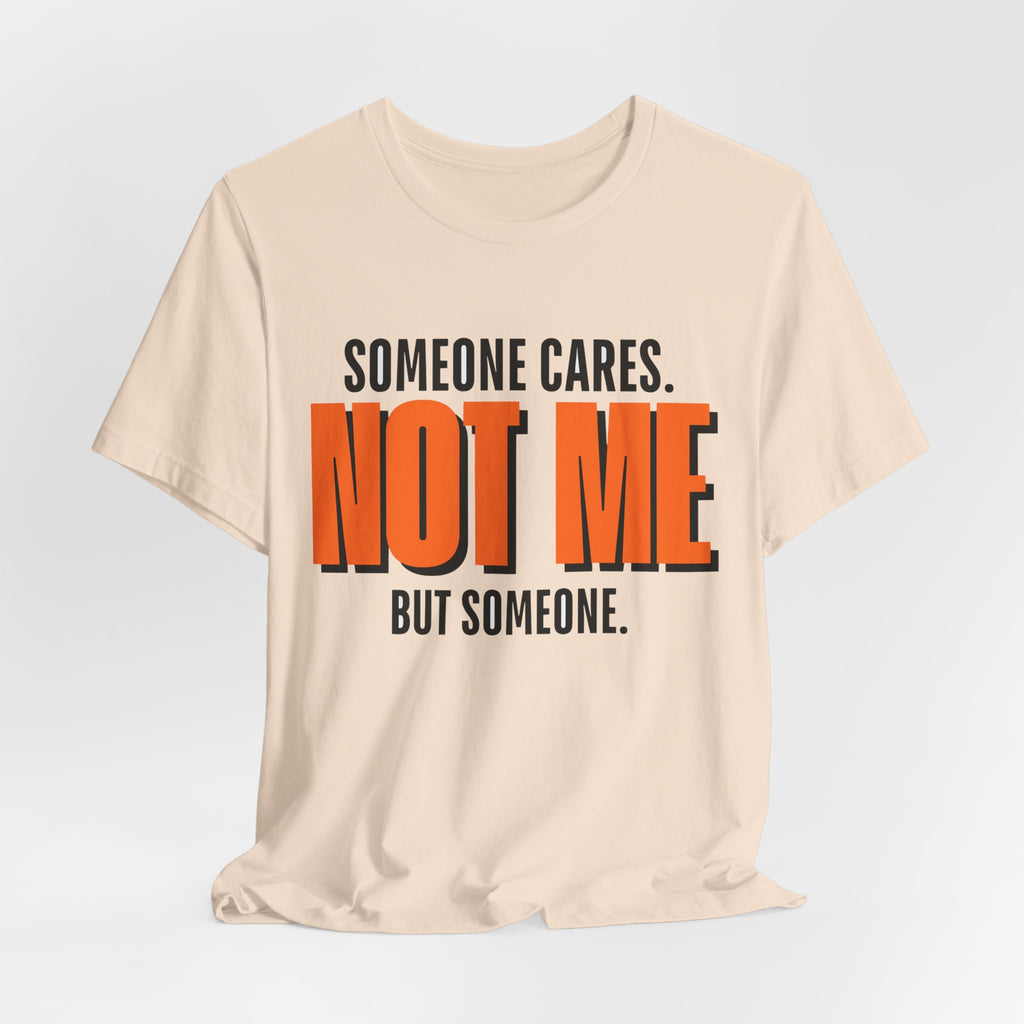 Someone Cares Not Me Shirt - Funny Sarcastic Tee