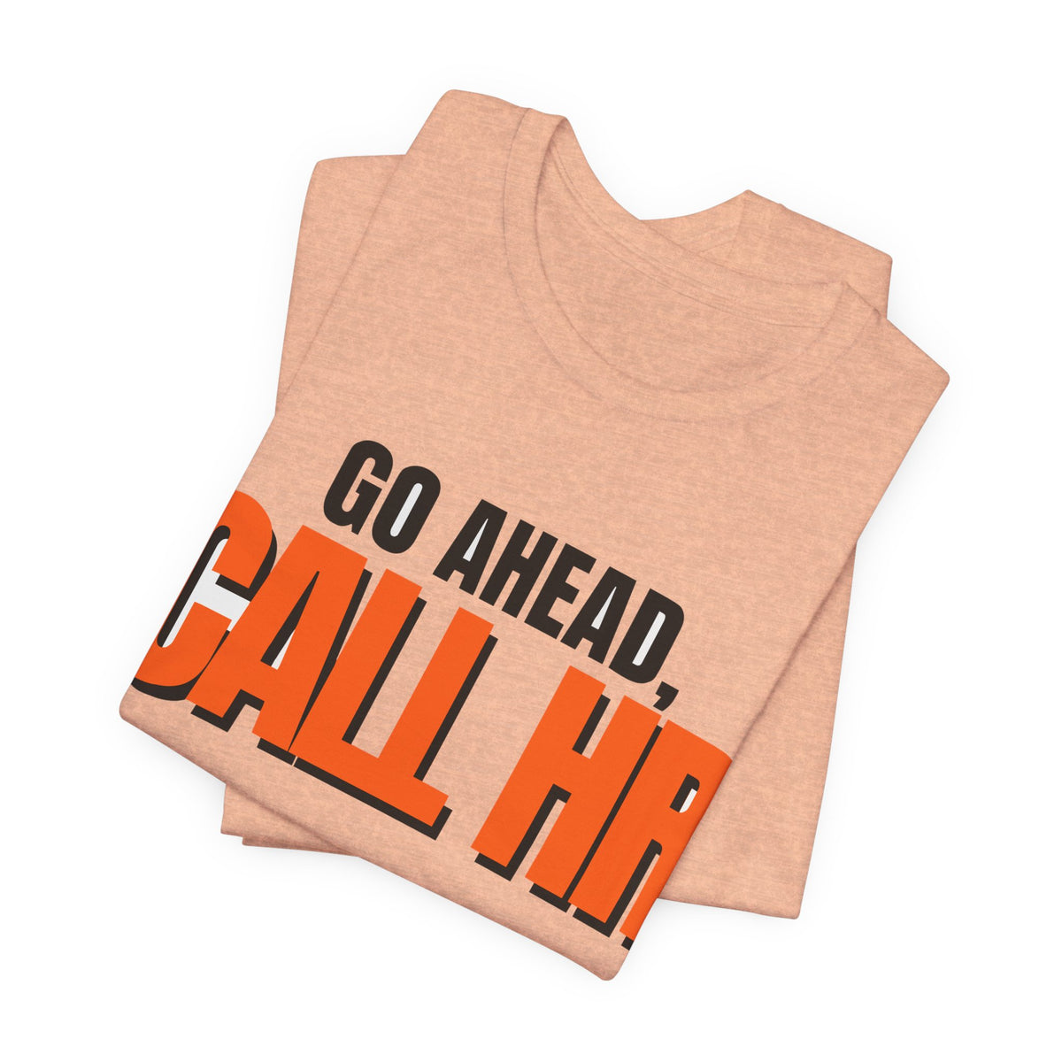 Go Ahead Call HR Shirt - Funny Work Tee - Sarcastic Office Humor