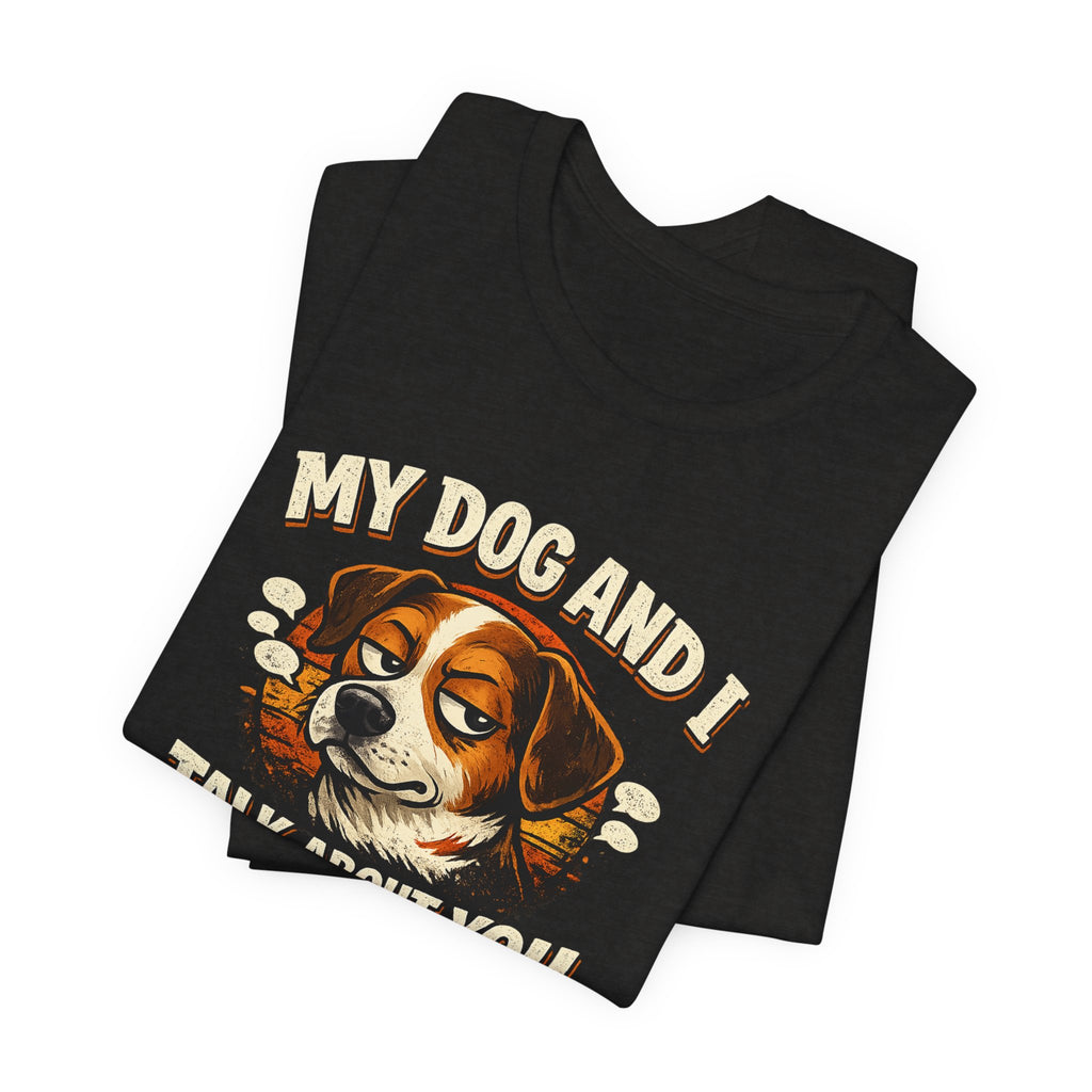 My Dog And I Talk About You Shirt, Funny Dog Mom Tee, Dog Lover Gift