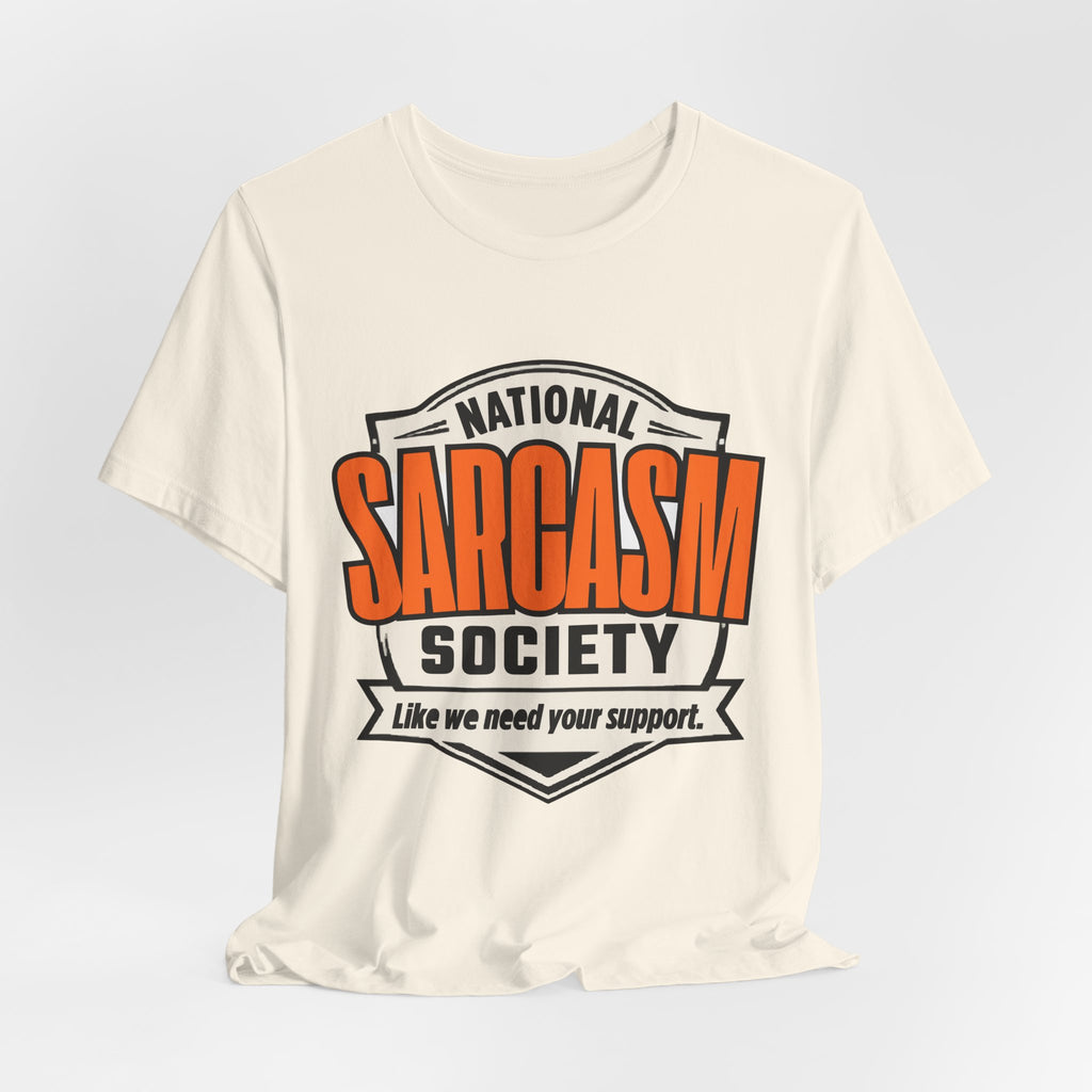 National Sarcasm Society Shirt - Funny Sarcastic Tee - Like We Need Your Support