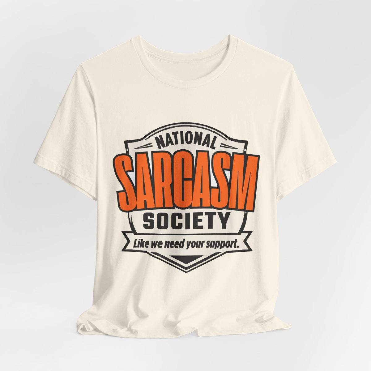 National Sarcasm Society Shirt - Funny Sarcastic Tee - Like We Need Your Support