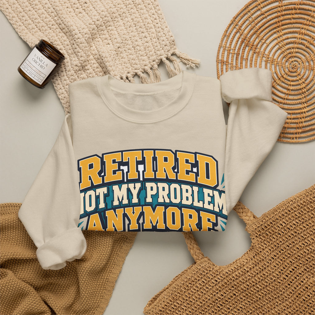 Funny Retirement Sweatshirt For Man Retired Not My Problem Anymore | Funny Retirement Sweatshirt | Sarcastic Quote Sweatshirt | Gift