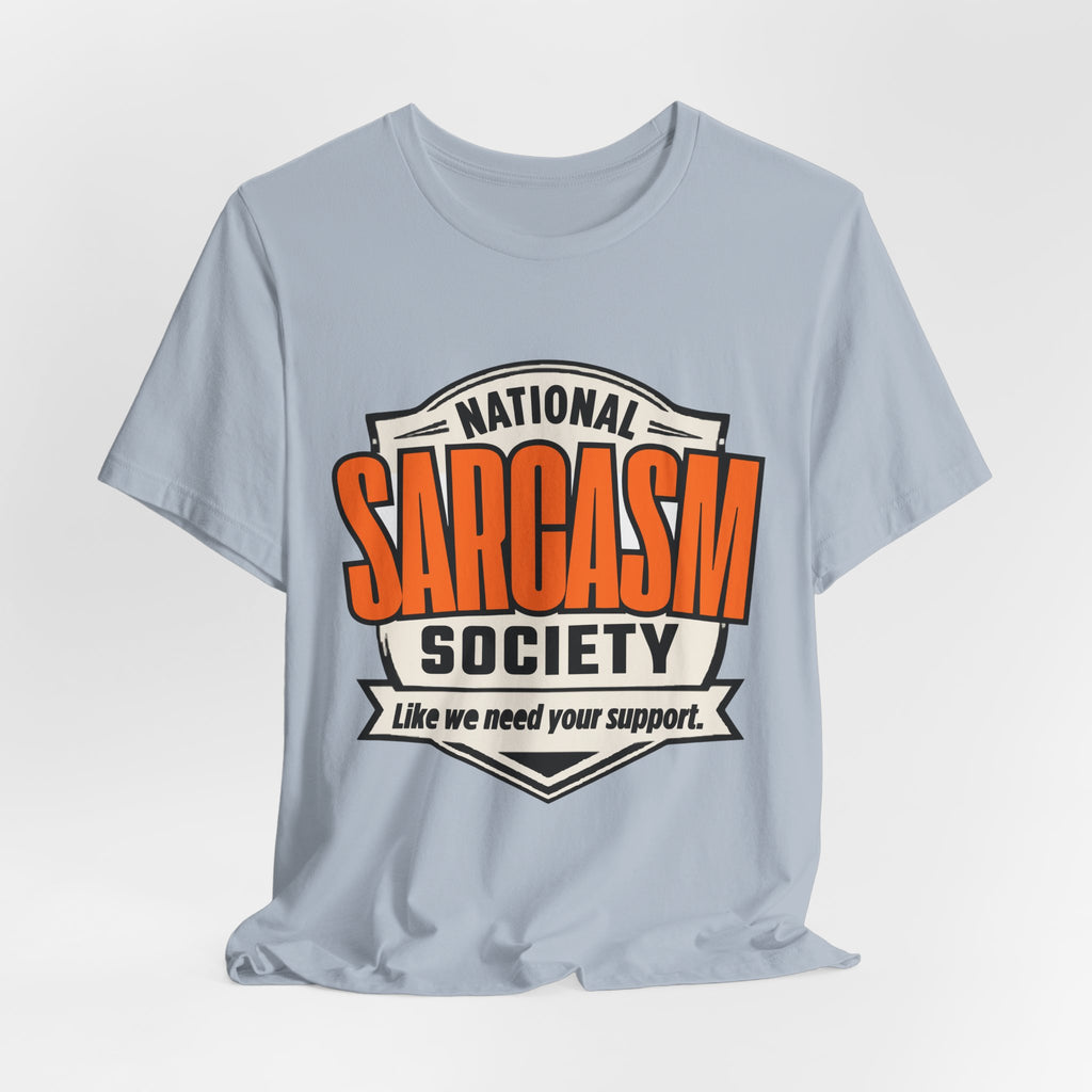 National Sarcasm Society Shirt - Funny Sarcastic Tee - Like We Need Your Support
