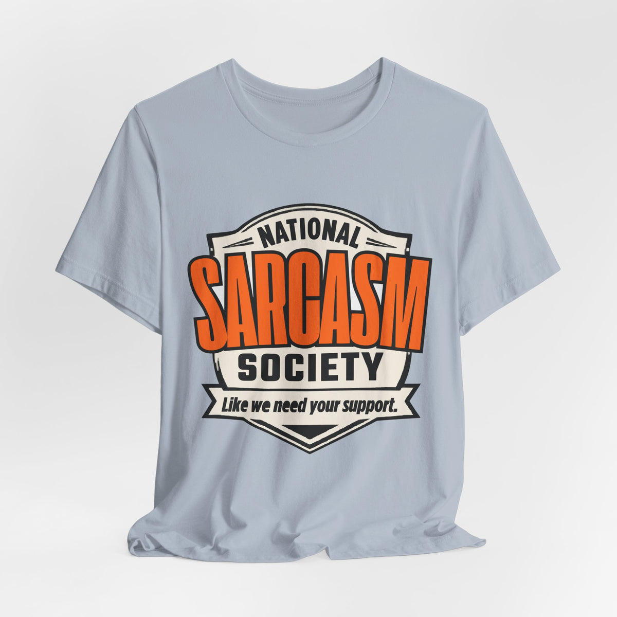 National Sarcasm Society Shirt - Funny Sarcastic Tee - Like We Need Your Support