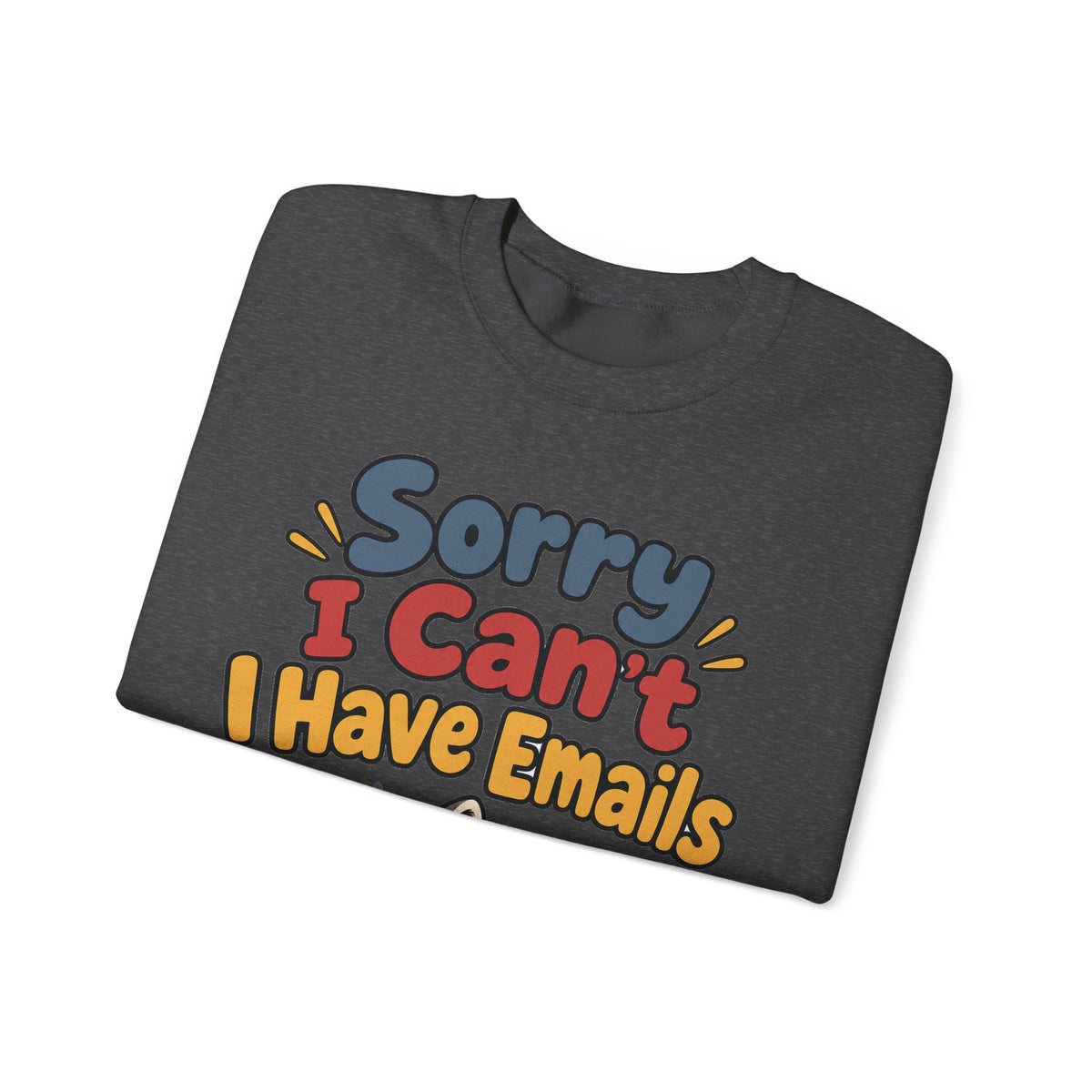 Funny Work Sweatshirt Sorry I Can't I Have Emails | Sarcastic Office Humor Sweatshirt | Funny Coworker Gift