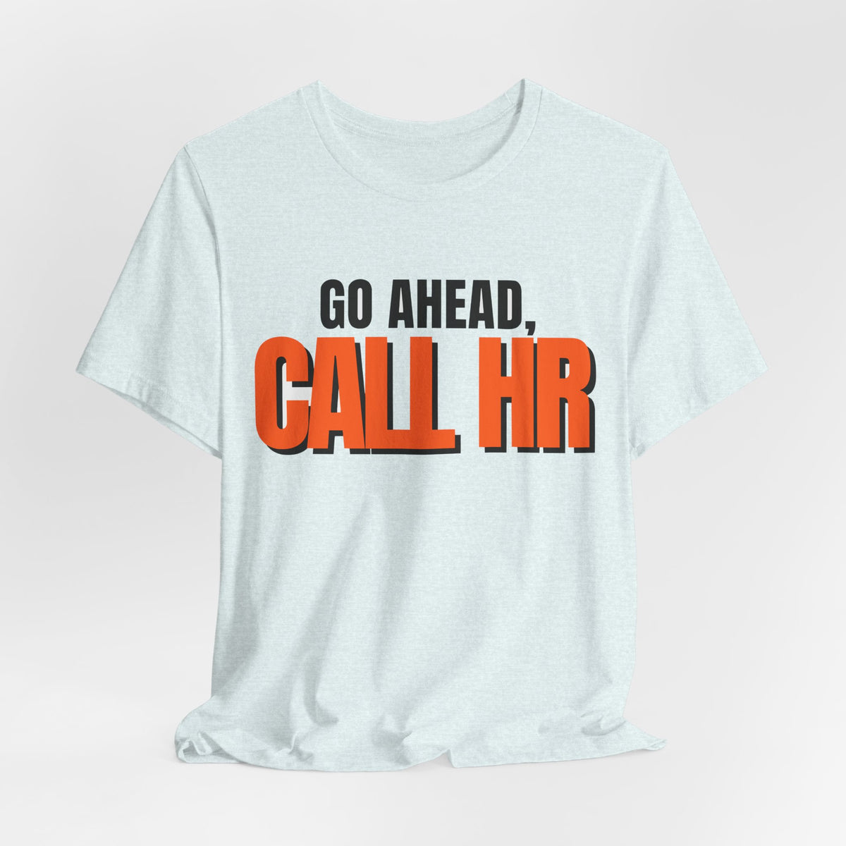 Go Ahead Call HR Shirt - Funny Work Tee - Sarcastic Office Humor