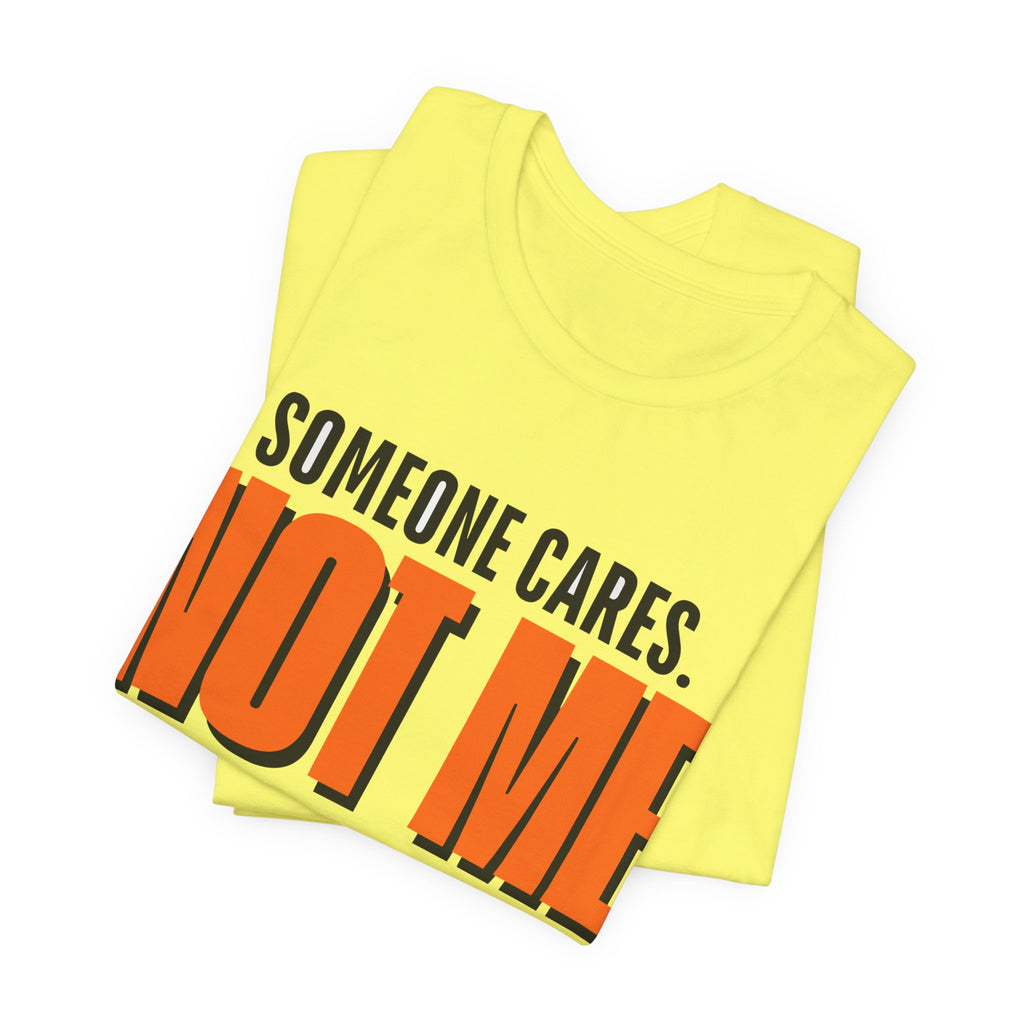 Someone Cares Not Me Shirt - Funny Sarcastic Tee
