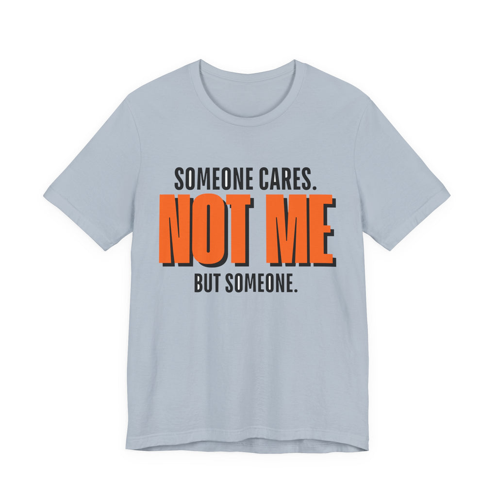 Someone Cares Not Me Shirt - Funny Sarcastic Tee
