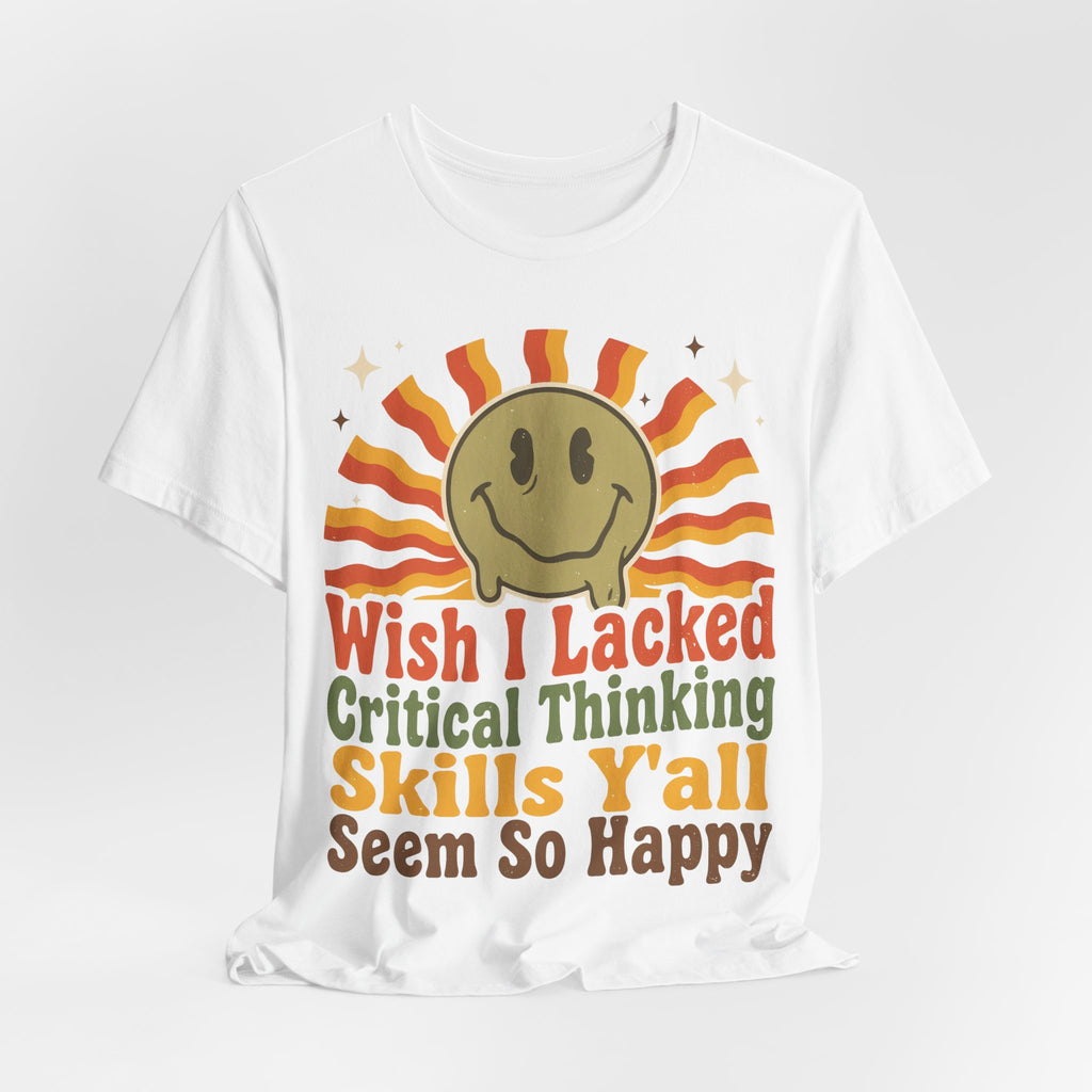 Sarcastic Shirt For Women Wish I Lacked Critical Thinking Skills Y'all Seem So Happy | Funny Sarcasm Shirt | Sarcastic Quote Shirt | Gift