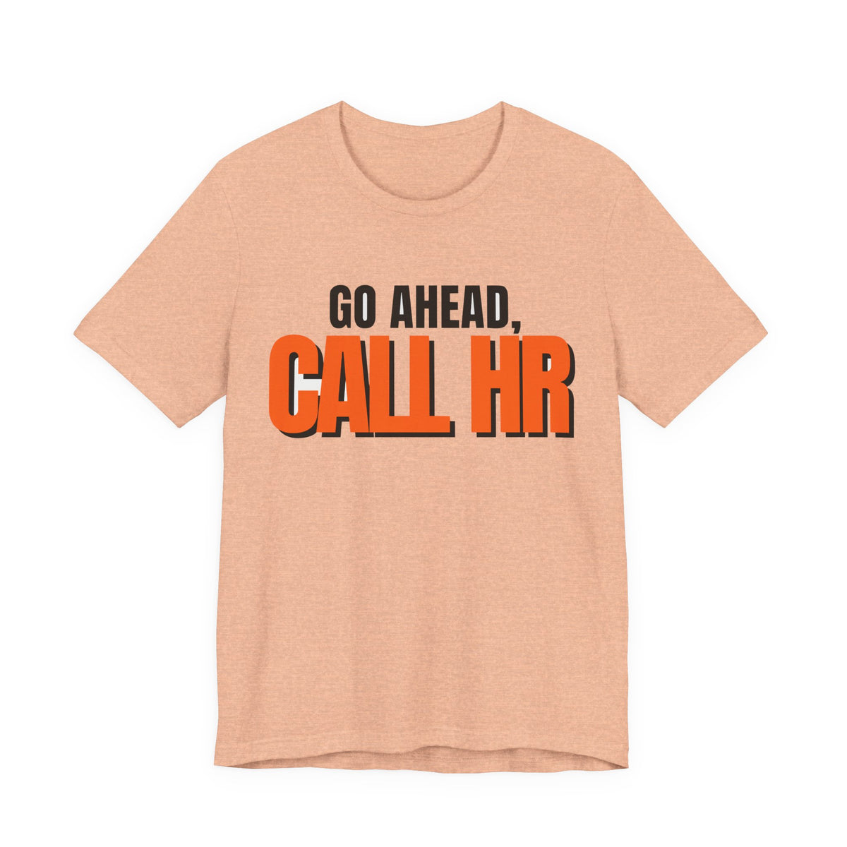 Go Ahead Call HR Shirt - Funny Work Tee - Sarcastic Office Humor