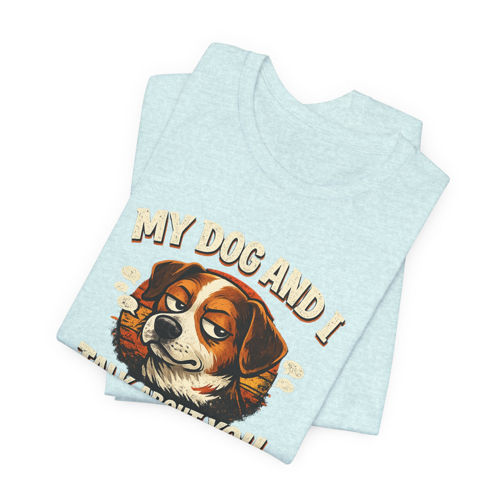 My Dog And I Talk About You Shirt, Funny Dog Mom Tee, Dog Lover Gift